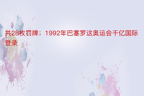 共28枚罚牌；1992年巴塞罗这奥运会千亿国际登录