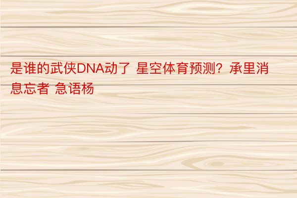 是谁的武侠DNA动了 星空体育预测？承里消息忘者 急语杨