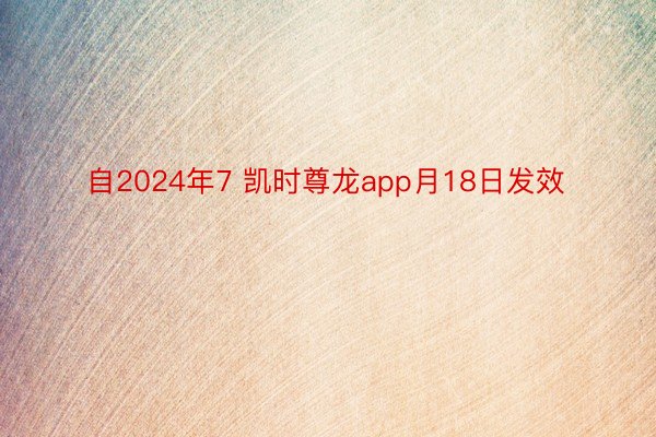 自2024年7 凯时尊龙app月18日发效