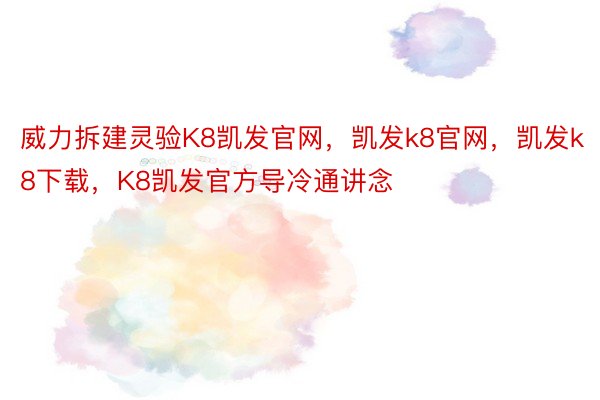 威力拆建灵验K8凯发官网，凯发k8官网，凯发k8下载，K8凯发官方导冷通讲念