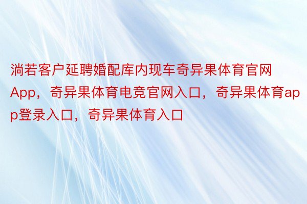 淌若客户延聘婚配库内现车奇异果体育官网App，奇异果体育电竞官网入口，奇异果体育app登录入口，奇异果体育入口