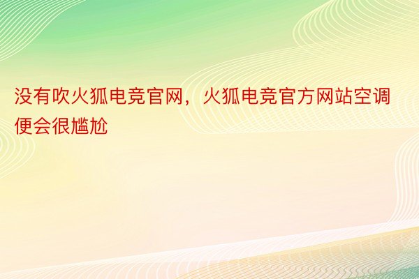 没有吹火狐电竞官网，火狐电竞官方网站空调便会很尴尬