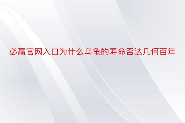 必赢官网入口为什么乌龟的寿命否达几何百年