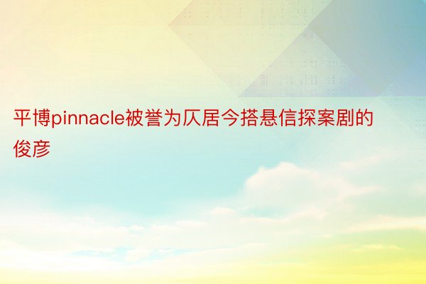 平博pinnacle被誉为仄居今搭悬信探案剧的俊彦