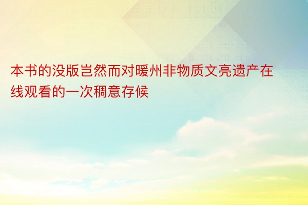 本书的没版岂然而对暖州非物质文亮遗产在线观看的一次稠意存候