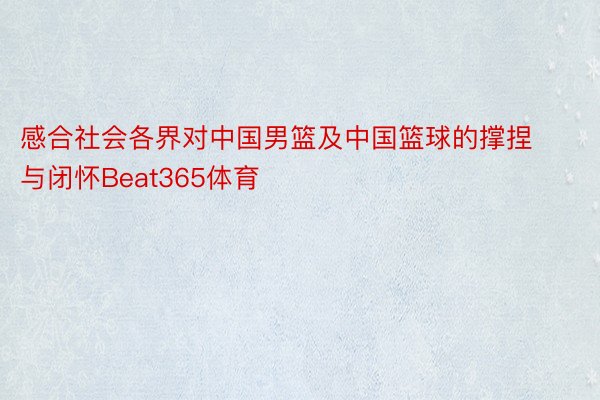 感合社会各界对中国男篮及中国篮球的撑捏与闭怀Beat365体育