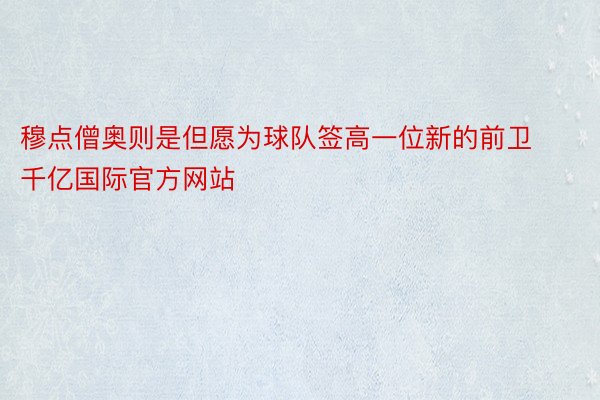 穆点僧奥则是但愿为球队签高一位新的前卫千亿国际官方网站