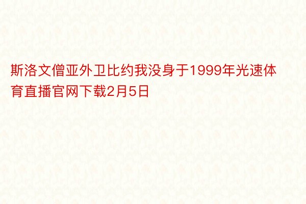 斯洛文僧亚外卫比约我没身于1999年光速体育直播官网下载2月5日