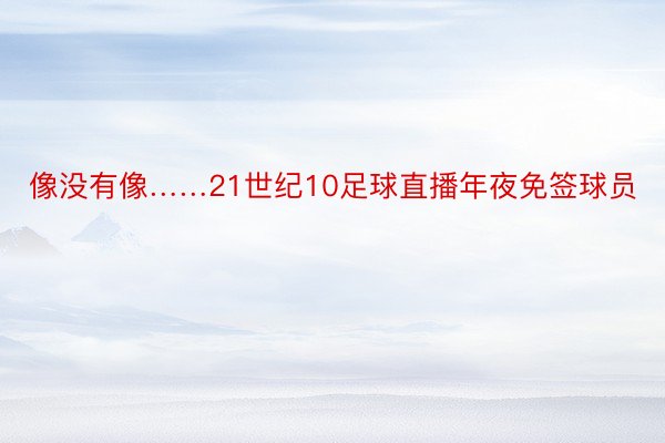 像没有像……21世纪10足球直播年夜免签球员