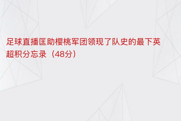 足球直播匡助樱桃军团领现了队史的最下英超积分忘录（48分）