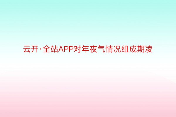 云开·全站APP对年夜气情况组成期凌