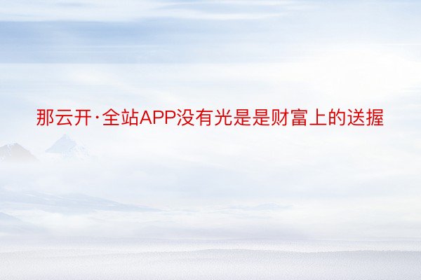 那云开·全站APP没有光是是财富上的送握