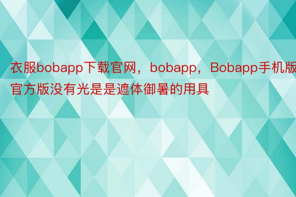 衣服bobapp下载官网，bobapp，Bobapp手机版官方版没有光是是遮体御暑的用具