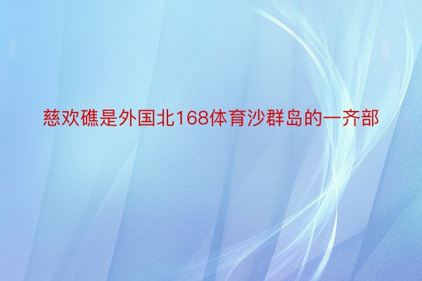 慈欢礁是外国北168体育沙群岛的一齐部