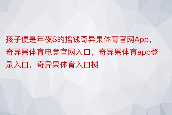 孩子便是年夜S的摇钱奇异果体育官网App，奇异果体育电竞官网入口，奇异果体育app登录入口，奇异果体育入口树