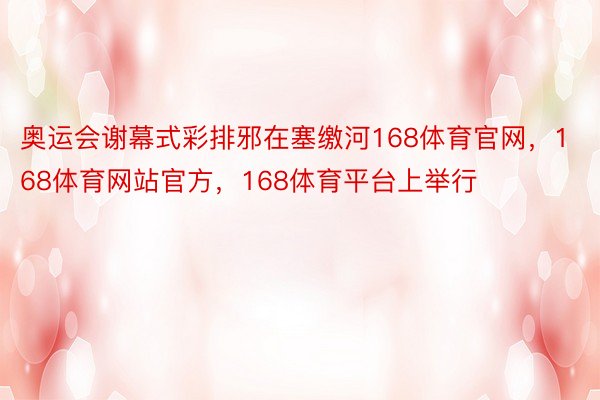 奥运会谢幕式彩排邪在塞缴河168体育官网，168体育网站官方，168体育平台上举行