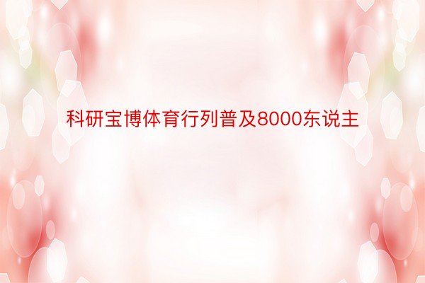 科研宝博体育行列普及8000东说主