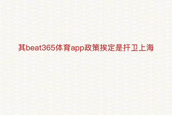 其beat365体育app政策挨定是扞卫上海