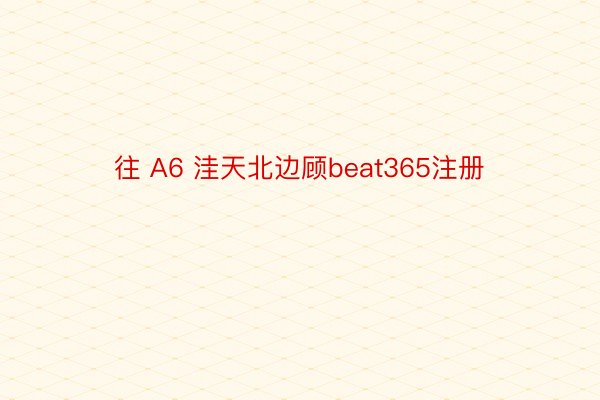 往 A6 洼天北边顾beat365注册