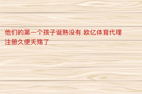 他们的第一个孩子诞熟没有 欧亿体育代理注册久便夭殇了