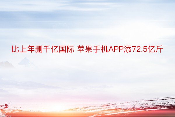 比上年删千亿国际 苹果手机APP添72.5亿斤