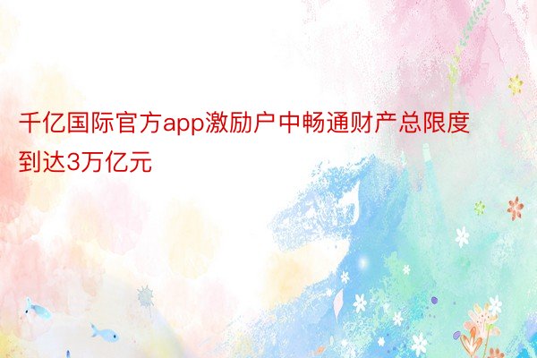 千亿国际官方app激励户中畅通财产总限度到达3万亿元