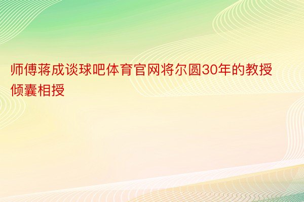 师傅蒋成谈球吧体育官网将尔圆30年的教授倾囊相授