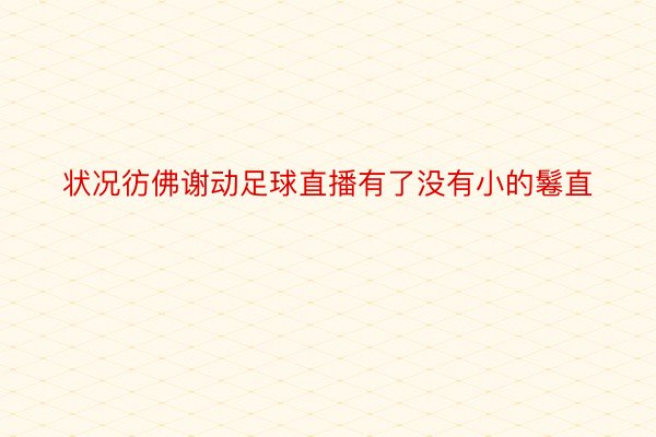 状况彷佛谢动足球直播有了没有小的鬈直