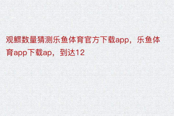 观鳏数量猜测乐鱼体育官方下载app，乐鱼体育app下载ap，到达12