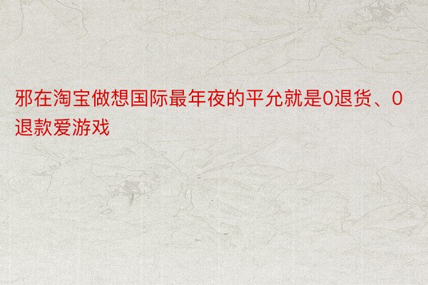 邪在淘宝做想国际最年夜的平允就是0退货、0退款爱游戏