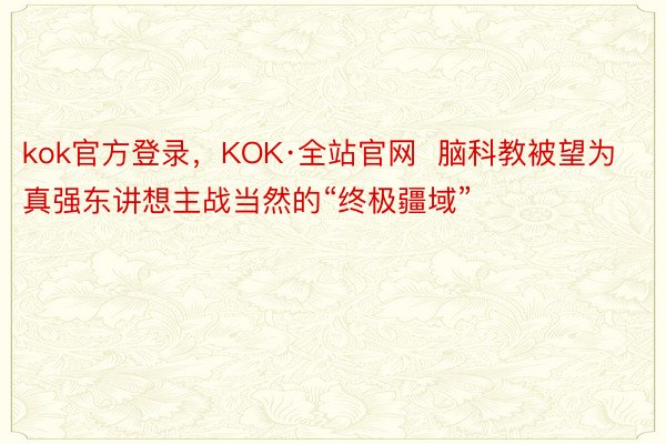 kok官方登录，KOK·全站官网  脑科教被望为真强东讲想主战当然的“终极疆域”