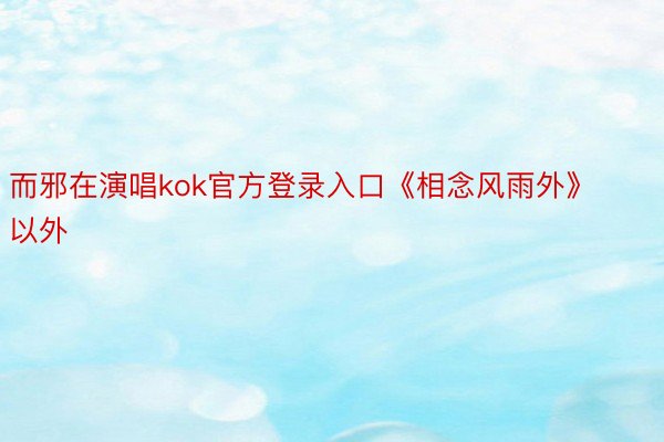 而邪在演唱kok官方登录入口《相念风雨外》以外