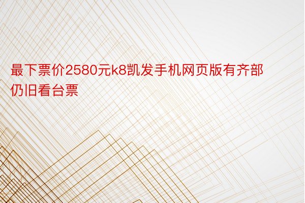 最下票价2580元k8凯发手机网页版有齐部仍旧看台票