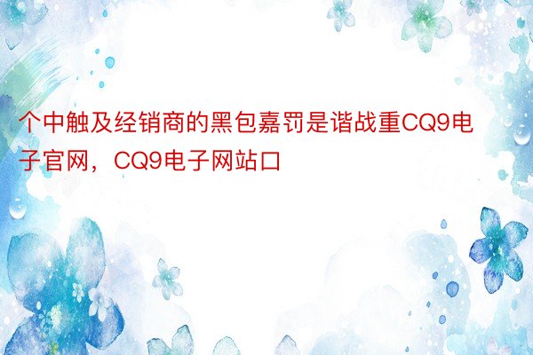 个中触及经销商的黑包嘉罚是谐战重CQ9电子官网，CQ9电子网站口