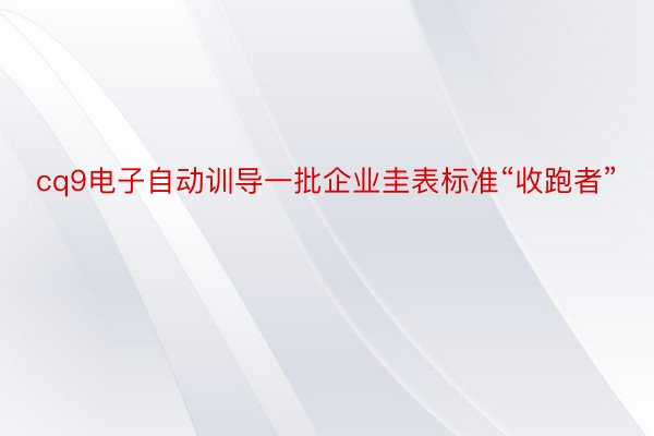 cq9电子自动训导一批企业圭表标准“收跑者”