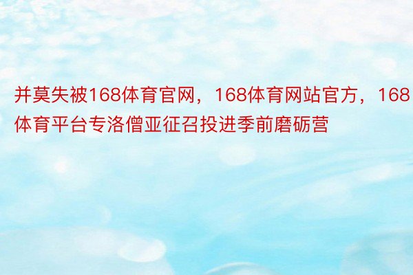 并莫失被168体育官网，168体育网站官方，168体育平台专洛僧亚征召投进季前磨砺营