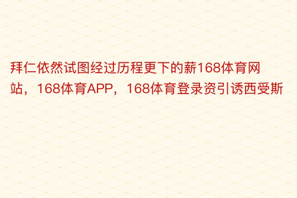 拜仁依然试图经过历程更下的薪168体育网站，168体育APP，168体育登录资引诱西受斯