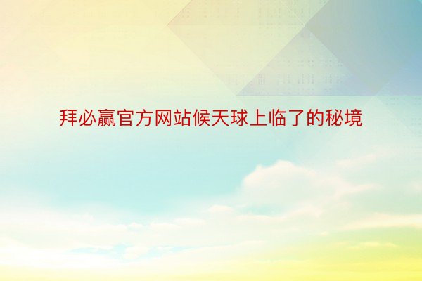 拜必赢官方网站候天球上临了的秘境