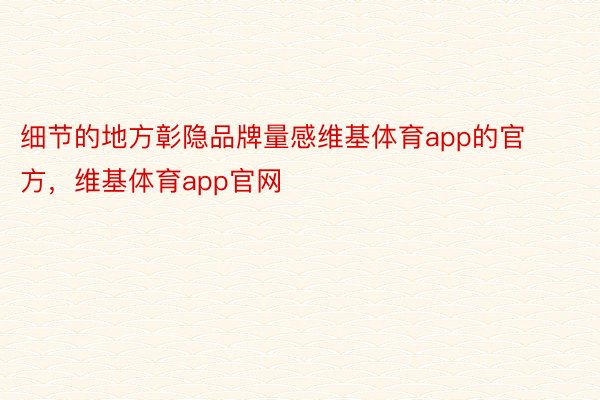 细节的地方彰隐品牌量感维基体育app的官方，维基体育app官网