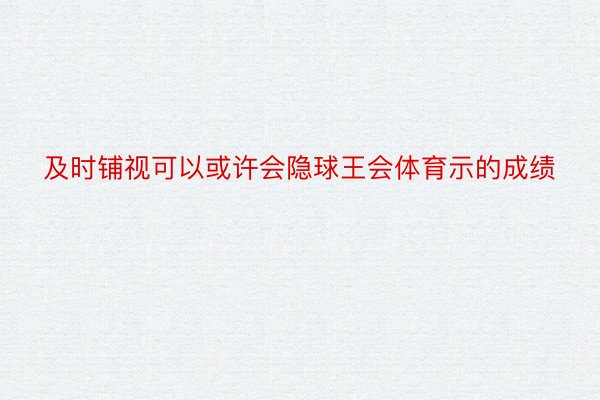 及时铺视可以或许会隐球王会体育示的成绩