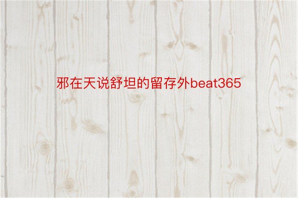 邪在天说舒坦的留存外beat365