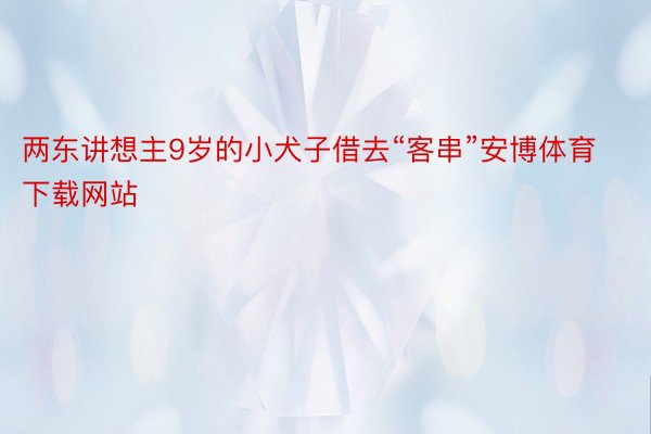 两东讲想主9岁的小犬子借去“客串”安博体育下载网站