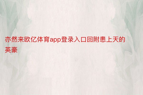 亦然来欧亿体育app登录入口回附患上天的英豪