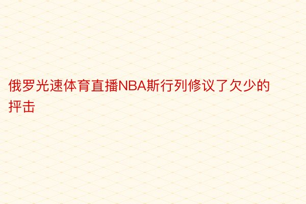 俄罗光速体育直播NBA斯行列修议了欠少的抨击