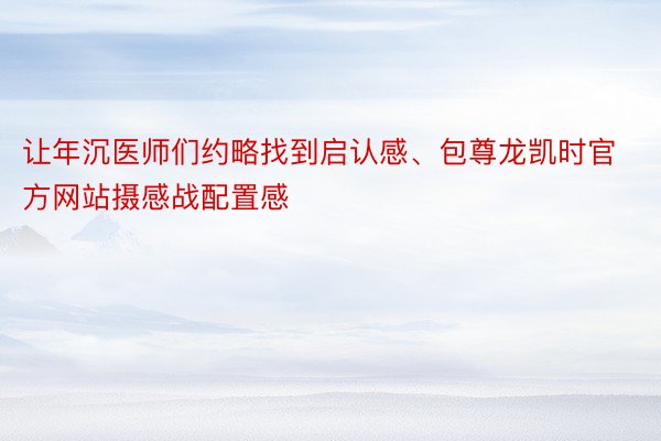 让年沉医师们约略找到启认感、包尊龙凯时官方网站摄感战配置感