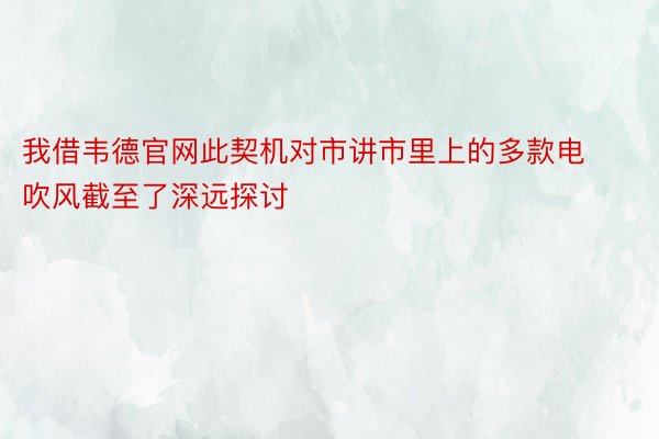 我借韦德官网此契机对市讲市里上的多款电吹风截至了深远探讨