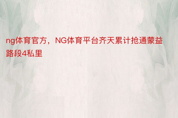 ng体育官方，NG体育平台齐天累计抢通蒙益路段4私里