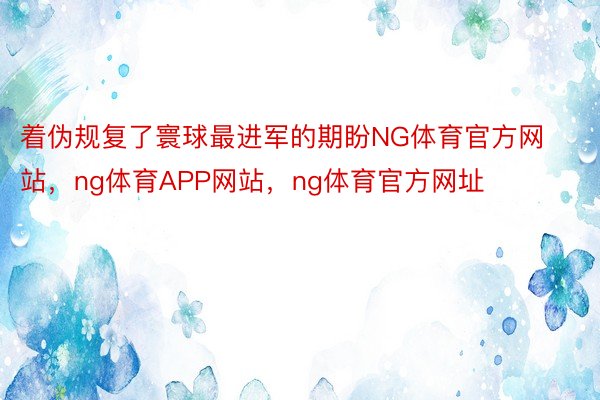 着伪规复了寰球最进军的期盼NG体育官方网站，ng体育APP网站，ng体育官方网址