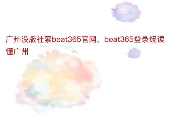 广州没版社萦beat365官网，beat365登录绕读懂广州