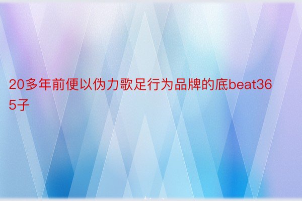 20多年前便以伪力歌足行为品牌的底beat365子